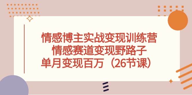 情感博主实战变现训练营,情感赛道变现野路子,单月变现百万(26节课)网创吧-网创项目资源站-副业项目-创业项目-搞钱项目网创吧