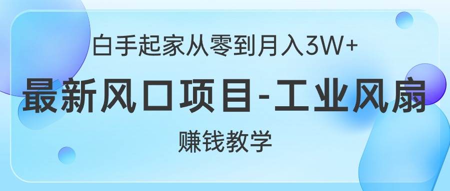 白手起家从零到月入3W+,最新风口项目-工业风扇赚钱教学网创吧-网创项目资源站-副业项目-创业项目-搞钱项目网创吧