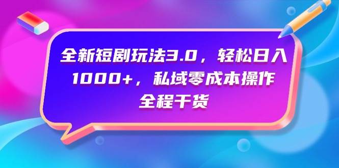 全新短剧玩法3.0,轻松日入1000+,私域零成本操作,全程干货网创吧-网创项目资源站-副业项目-创业项目-搞钱项目网创吧