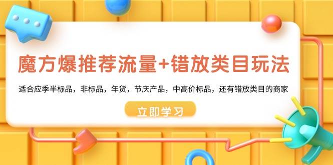 魔方·爆推荐流量+错放类目玩法:适合应季半标品,非标品,年货,节庆产品,中高价标品网创吧-网创项目资源站-副业项目-创业项目-搞钱项目网创吧