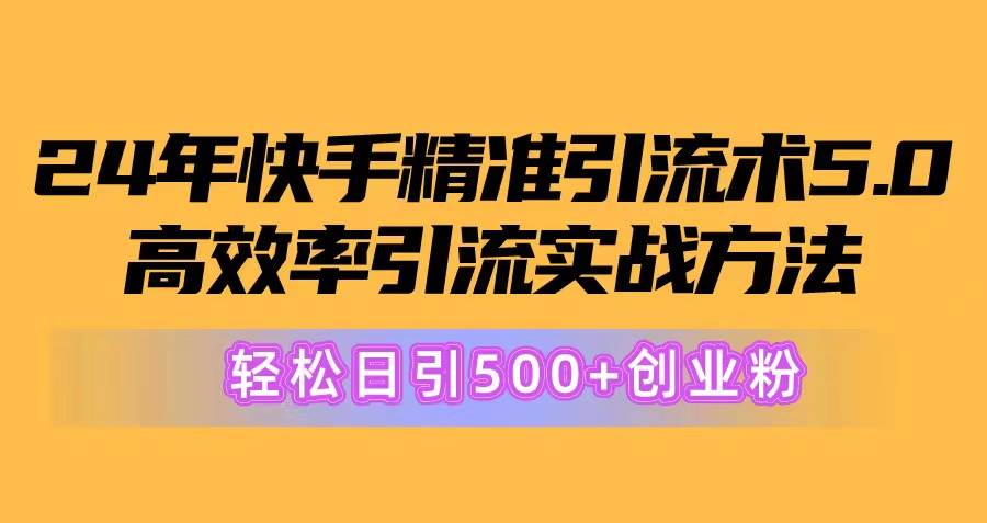 24年快手精准引流术5.0,高效率引流实战方法,轻松日引500+创业粉网创吧-网创项目资源站-副业项目-创业项目-搞钱项目网创吧