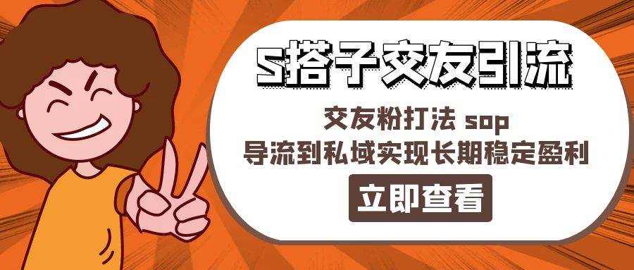 某收费888-S搭子交友引流,交友粉打法 sop,导流到私域实现长期稳定盈利网创吧-网创项目资源站-副业项目-创业项目-搞钱项目网创吧