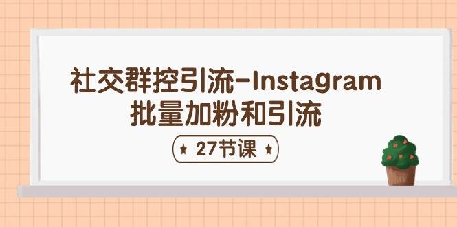 社交群控引流-Instagram批量加粉和引流(27节课)网创吧-网创项目资源站-副业项目-创业项目-搞钱项目网创吧
