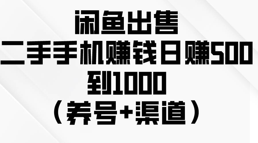 闲鱼出售二手手机赚钱,日赚500到1000(养号+渠道)网创吧-网创项目资源站-副业项目-创业项目-搞钱项目网创吧