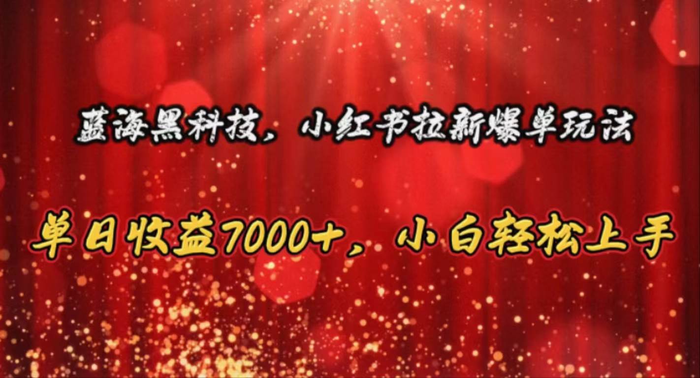 蓝海黑科技,小红书拉新爆单玩法,单日收益7000+,小白轻松上手网创吧-网创项目资源站-副业项目-创业项目-搞钱项目网创吧