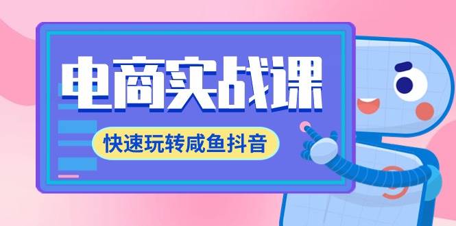 电商实战课,快速玩转咸鱼抖音,全体系全流程精细化咸鱼电商运营-71节课网创吧-网创项目资源站-副业项目-创业项目-搞钱项目网创吧