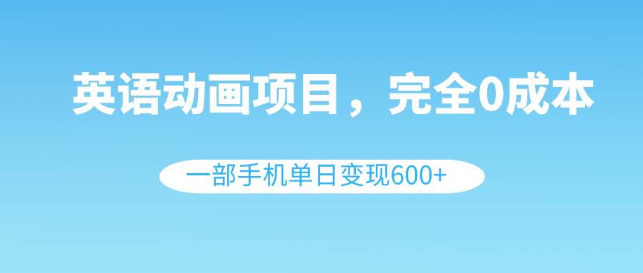 英语动画项目,0成本,一部手机单日变现600+(教程+素材)网创吧-网创项目资源站-副业项目-创业项目-搞钱项目网创吧