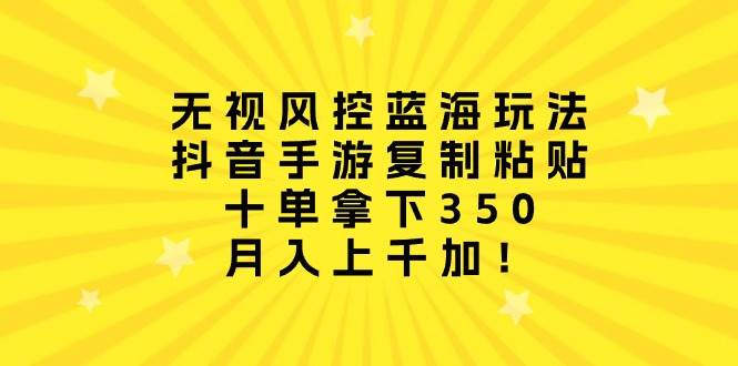 无视风控蓝海玩法,抖音手游复制粘贴,十单拿下350,月入上千加!网创吧-网创项目资源站-副业项目-创业项目-搞钱项目网创吧