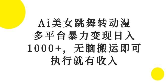 Ai美女跳舞转动漫,多平台暴力变现日入1000+,无脑搬运即可,执行就有收入网创吧-网创项目资源站-副业项目-创业项目-搞钱项目网创吧