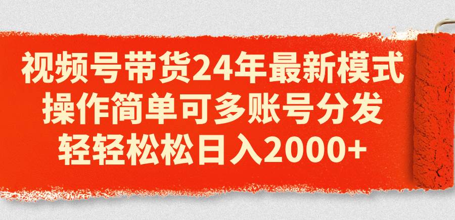 视频号带货24年最新模式,操作简单可多账号分发,轻轻松松日入2000+网创吧-网创项目资源站-副业项目-创业项目-搞钱项目网创吧