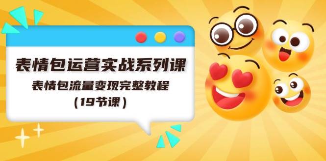 表情包运营实战系列课,表情包流量变现完整教程(19节课)网创吧-网创项目资源站-副业项目-创业项目-搞钱项目网创吧