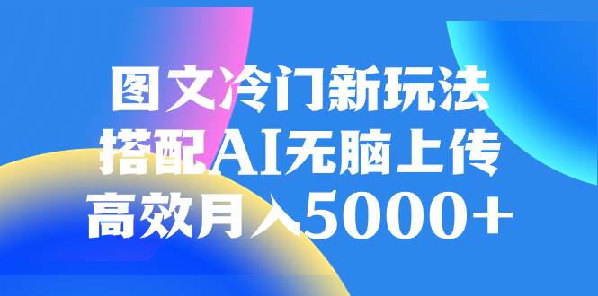图文冷门新玩法,搭配AI无脑上传,高效月入5000+网创吧-网创项目资源站-副业项目-创业项目-搞钱项目网创吧
