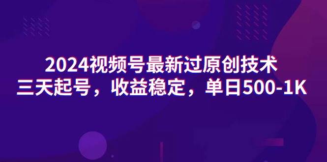 2024视频号最新过原创技术，三天起号，收益稳定，单日500-1K网创吧-网创项目资源站-副业项目-创业项目-搞钱项目网创吧
