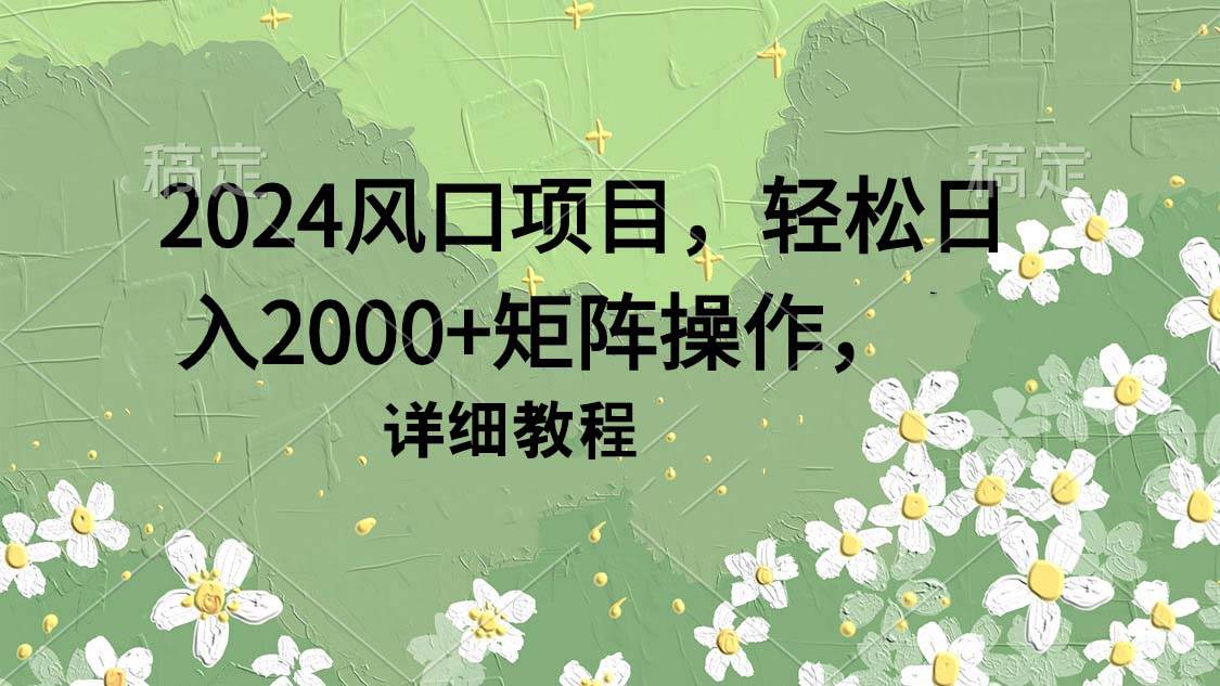 2024风口项目,轻松日入2000+矩阵操作,详细教程网创吧-网创项目资源站-副业项目-创业项目-搞钱项目网创吧
