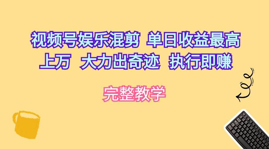 视频号娱乐混剪 单日收益最高上万 大力出奇迹 执行即赚网创吧-网创项目资源站-副业项目-创业项目-搞钱项目网创吧