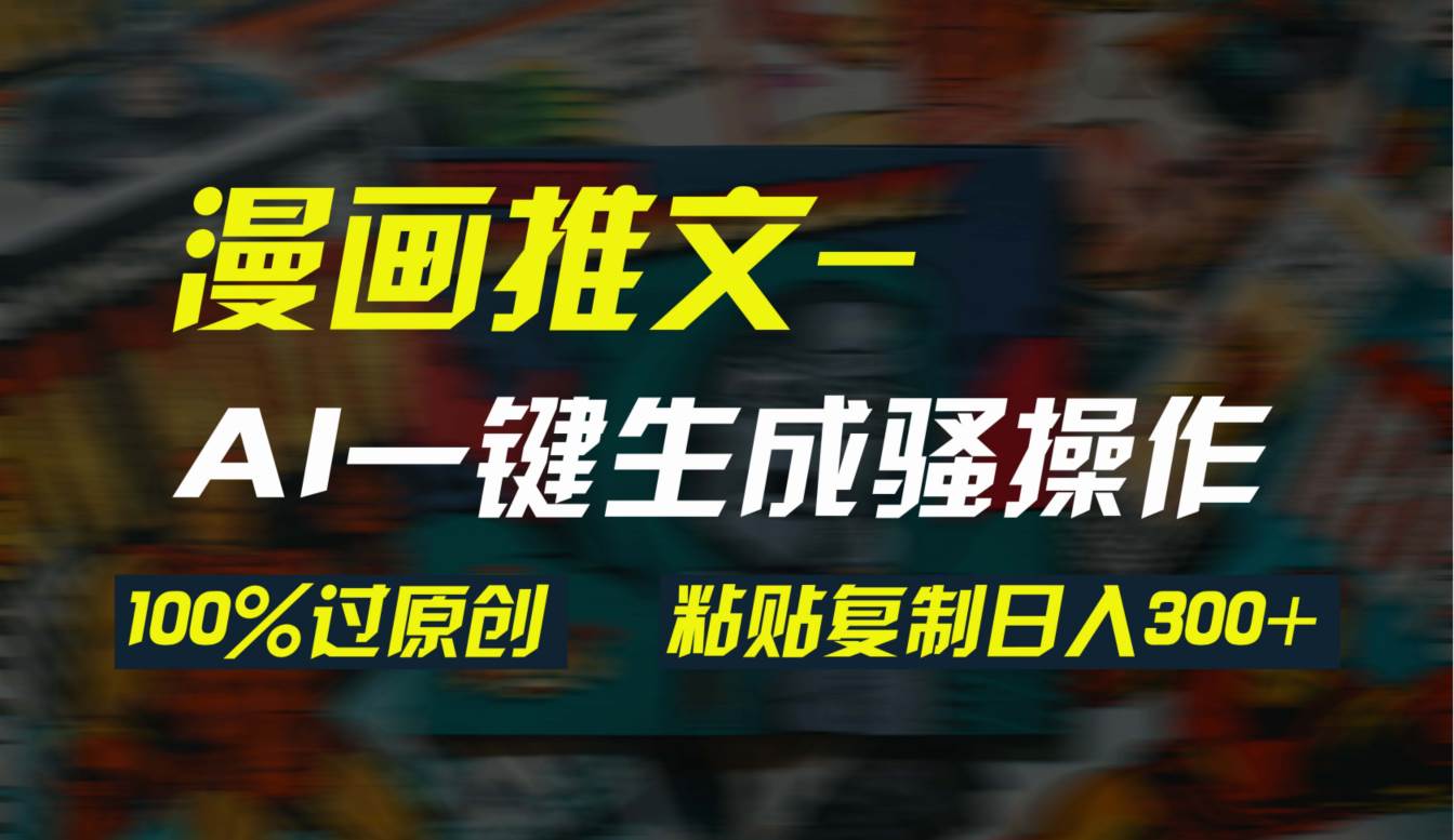 AI一键生成漫画爆款视频,3分钟1条双重去重100%过原创,粘贴复制日入300+网创吧-网创项目资源站-副业项目-创业项目-搞钱项目网创吧
