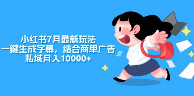 小红书7月最新玩法,一鍵生成字幕,结合商单广告,私域月入10000+网创吧-网创项目资源站-副业项目-创业项目-搞钱项目网创吧