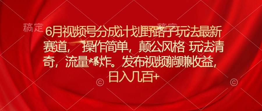 6月视频号分成计划野路子玩法最新赛道操作简单,颠公风格玩法清奇,流…网创吧-网创项目资源站-副业项目-创业项目-搞钱项目网创吧