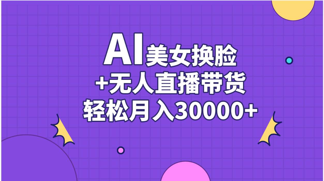 AI美女换脸视频结合无人直播带货,随便月入30000+网创吧-网创项目资源站-副业项目-创业项目-搞钱项目网创吧