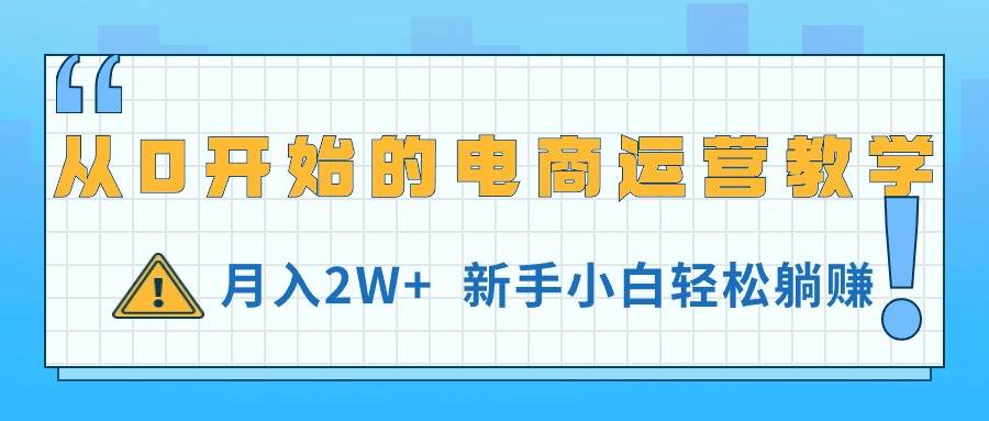 从0开始的电商运营教学,月入2W+,新手小白轻松躺赚网创吧-网创项目资源站-副业项目-创业项目-搞钱项目网创吧