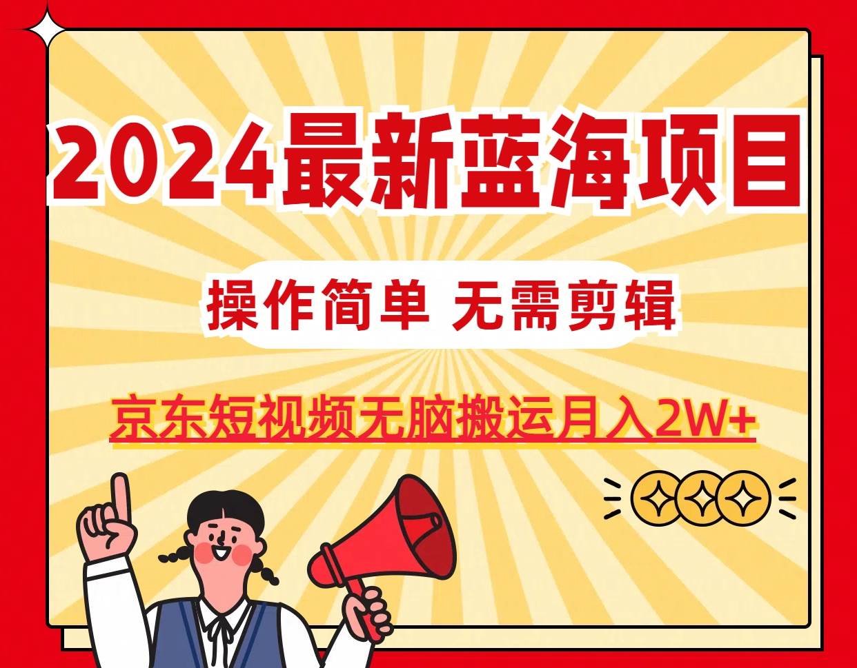 2024最新蓝海项目,无需剪辑,京东图文短视频无脑搬运月入2W+网创吧-网创项目资源站-副业项目-创业项目-搞钱项目网创吧