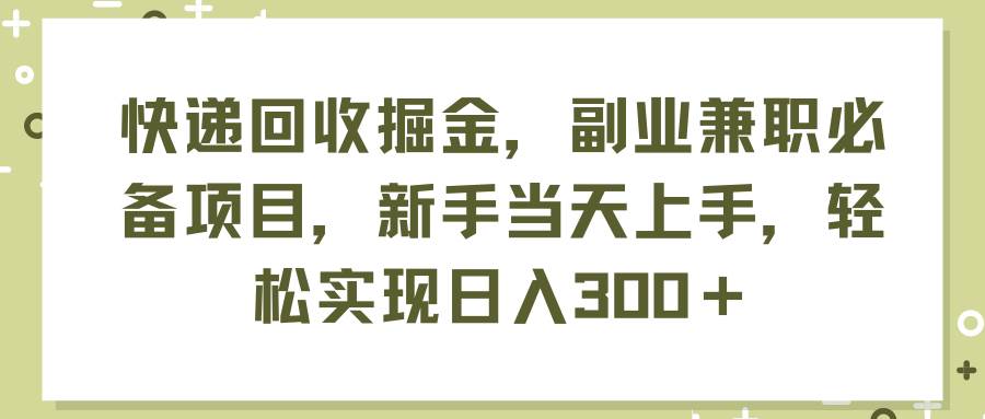 快递回收掘金,副业兼职必备项目,新手当天上手,轻松实现日入300+网创吧-网创项目资源站-副业项目-创业项目-搞钱项目网创吧