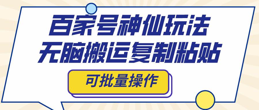 百家号神仙玩法,无脑搬运复制粘贴,可批量操作网创吧-网创项目资源站-副业项目-创业项目-搞钱项目网创吧