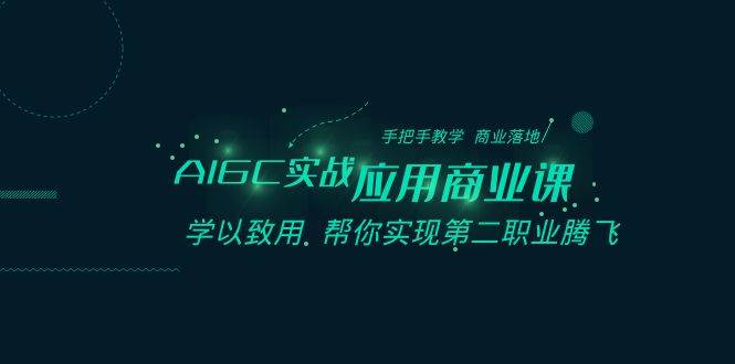 AIGC-实战应用商业课：手把手教学 商业落地 学以致用 帮你实现第二职业腾飞网创吧-网创项目资源站-副业项目-创业项目-搞钱项目网创吧