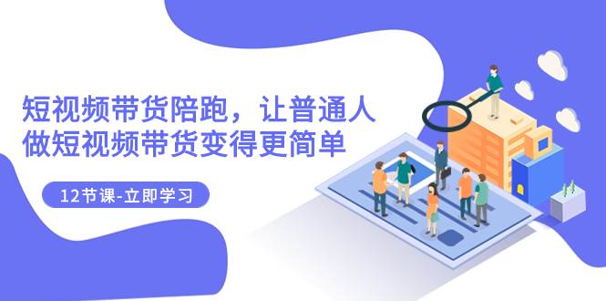 2023短视频带货陪跑,让普通人做短视频带货变得更简单(12节课)网创吧-网创项目资源站-副业项目-创业项目-搞钱项目网创吧