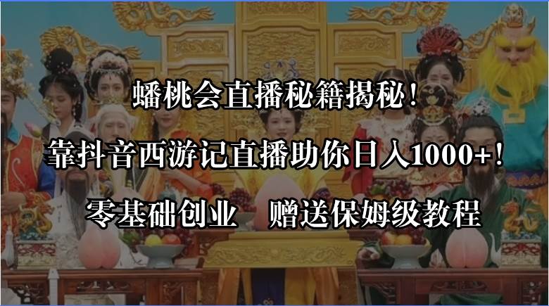 蟠桃会直播秘籍揭秘！靠抖音西游记直播日入1000+零基础创业，赠保姆级教程网创吧-网创项目资源站-副业项目-创业项目-搞钱项目网创吧