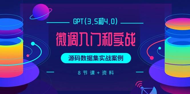 GPT(3.5和4.0)微调入门和实战,源码数据集实战案例(8节课+资料)网创吧-网创项目资源站-副业项目-创业项目-搞钱项目网创吧
