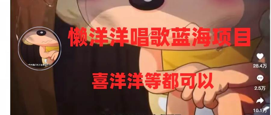 懒洋洋唱歌蓝海项目,单条作品上10+点赞,变现稳定/快(教程+工具)网创吧-网创项目资源站-副业项目-创业项目-搞钱项目网创吧
