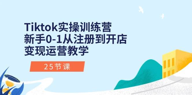 Tiktok实操训练营:新手0-1从注册到开店变现运营教学(25节课)网创吧-网创项目资源站-副业项目-创业项目-搞钱项目网创吧