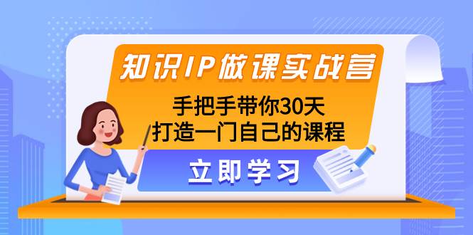 知识IP做课实战营,手把手带你30天打造一门自己的课程网创吧-网创项目资源站-副业项目-创业项目-搞钱项目网创吧