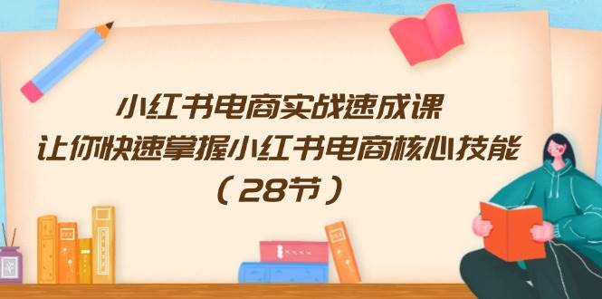 小红书电商实战速成课,让你快速掌握小红书电商核心技能(28节)网创吧-网创项目资源站-副业项目-创业项目-搞钱项目网创吧