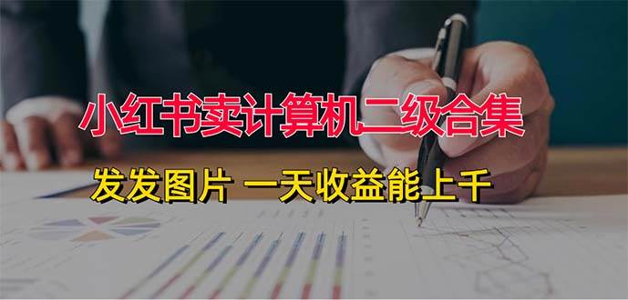 小红书卖计算机二级合集,发发图片 一天收益能上千网创吧-网创项目资源站-副业项目-创业项目-搞钱项目网创吧