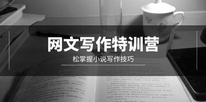 网文-写作特训营,轻松掌握小说写作技巧(20节视频课)网创吧-网创项目资源站-副业项目-创业项目-搞钱项目网创吧