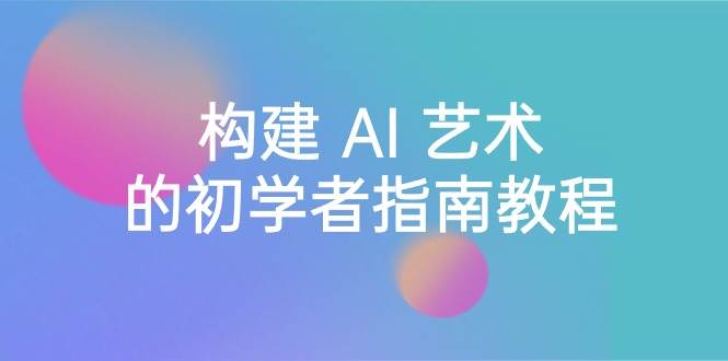 Stable Diffusion 101:构建 AI 艺术的初学者指南教程-16节课-中英字幕网创吧-网创项目资源站-副业项目-创业项目-搞钱项目网创吧