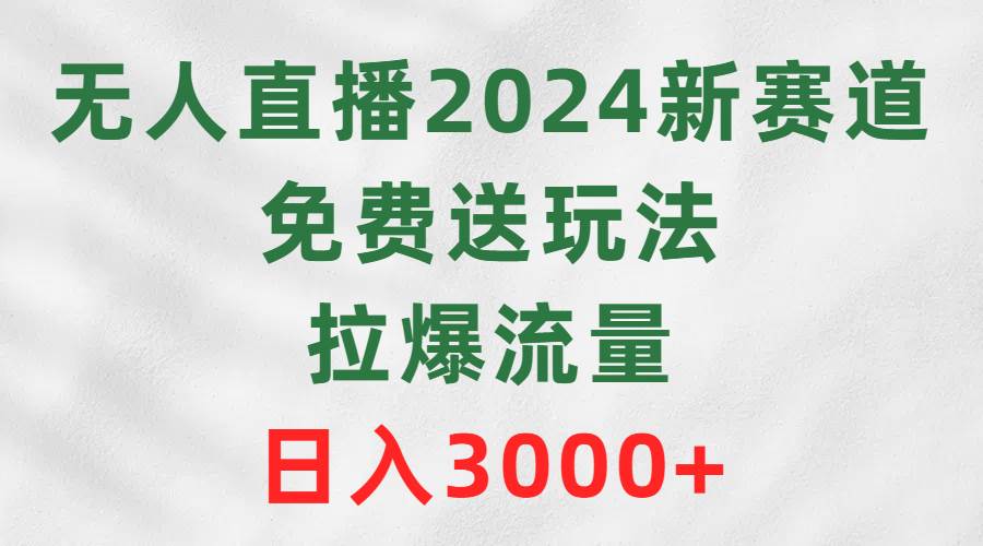 无人直播2024新赛道,免费送玩法,拉爆流量,日入3000+网创吧-网创项目资源站-副业项目-创业项目-搞钱项目网创吧