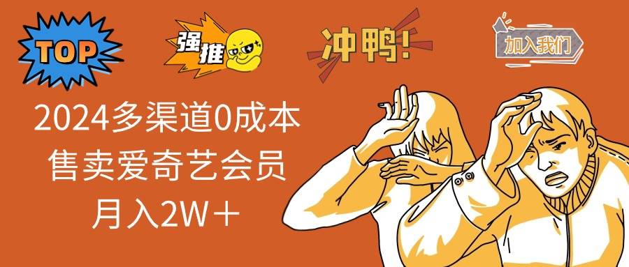 2024多渠道0成本售卖爱奇艺会员月入2W+网创吧-网创项目资源站-副业项目-创业项目-搞钱项目网创吧