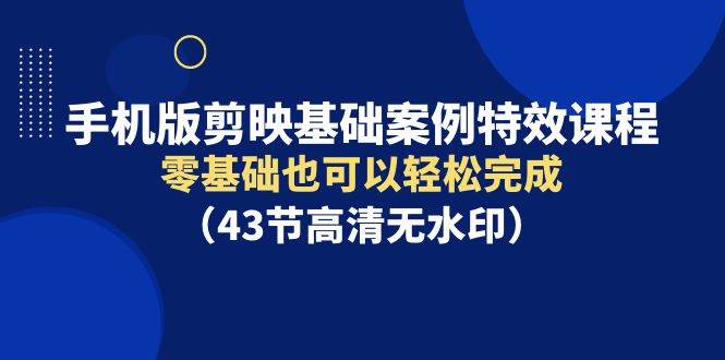 手机版剪映基础案例特效课程,零基础也可以轻松完成(43节高清无水印)网创吧-网创项目资源站-副业项目-创业项目-搞钱项目网创吧