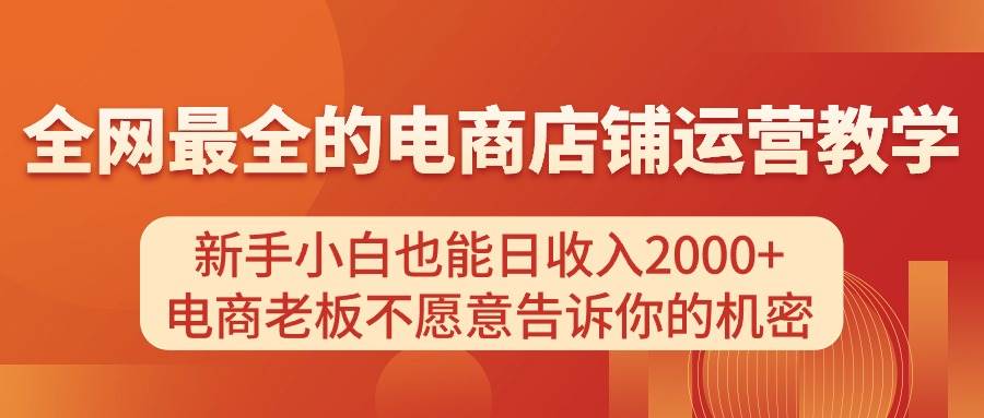 电商店铺运营教学,新手小白也能日收入2000+,电商老板不愿意告诉你的机密网创吧-网创项目资源站-副业项目-创业项目-搞钱项目网创吧