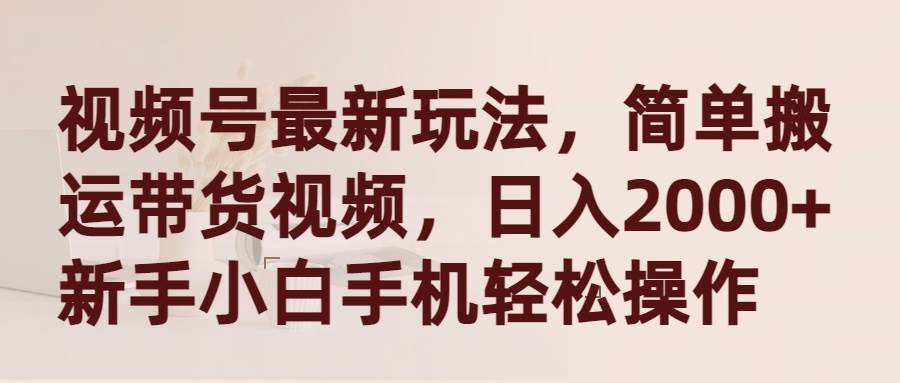 视频号最新玩法,简单搬运带货视频,日入2000+,新手小白手机轻松操作网创吧-网创项目资源站-副业项目-创业项目-搞钱项目网创吧