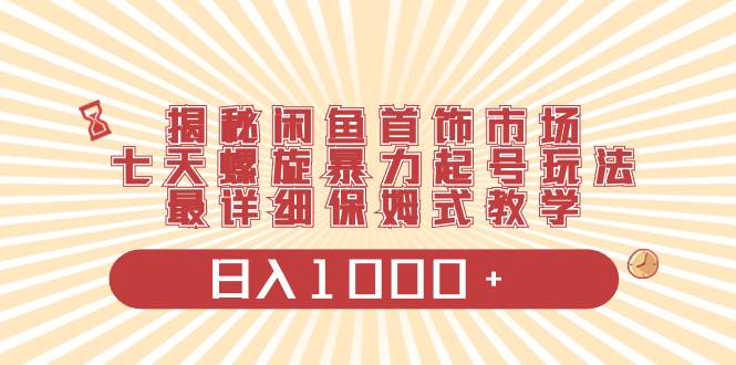 揭秘闲鱼首饰市场,七天螺旋暴力起号玩法,最详细保姆式教学,日入1000+网创吧-网创项目资源站-副业项目-创业项目-搞钱项目网创吧