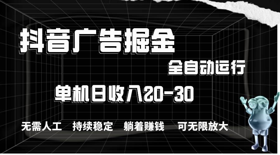 抖音广告掘金,单机产值20-30,全程自动化操作网创吧-网创项目资源站-副业项目-创业项目-搞钱项目网创吧