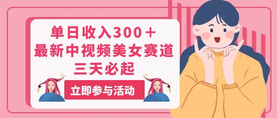 单日收入300+!最新中视频美女赛道,三天必起网创吧-网创项目资源站-副业项目-创业项目-搞钱项目网创吧