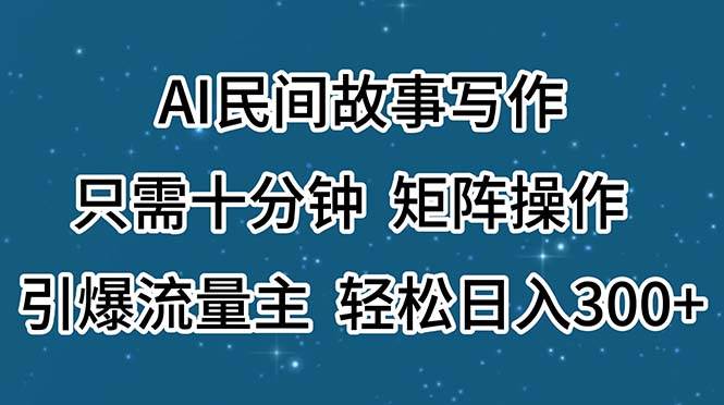 AI民间故事写作，只需十分钟，矩阵操作，引爆流量主，轻松日入300+网创吧-网创项目资源站-副业项目-创业项目-搞钱项目网创吧