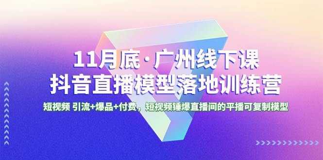 11月底·广州线下课抖音直播模型落地特训营,短视频 引流+爆品+付费,短视频锤爆直播间的平播可复制模型网创吧-网创项目资源站-副业项目-创业项目-搞钱项目网创吧