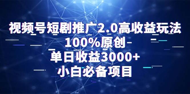 视频号短剧推广2.0高收益玩法,100%原创,单日收益3000+,小白必备项目网创吧-网创项目资源站-副业项目-创业项目-搞钱项目网创吧