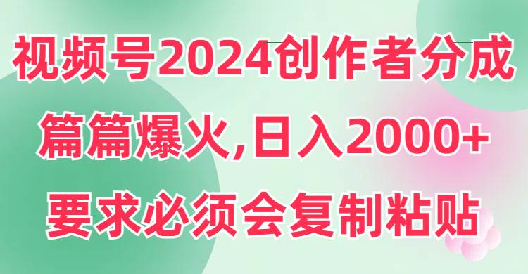 视频号2024创作者分成,片片爆火,要求必须会复制粘贴,日入2000+网创吧-网创项目资源站-副业项目-创业项目-搞钱项目网创吧